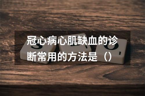 冠心病心肌缺血的诊断常用的方法是（）