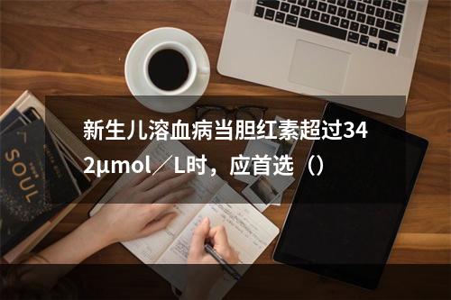 新生儿溶血病当胆红素超过342μmol／L时，应首选（）