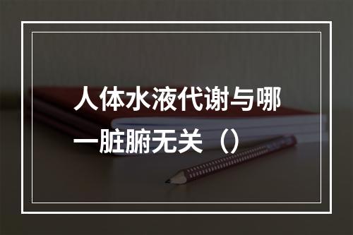 人体水液代谢与哪一脏腑无关（）