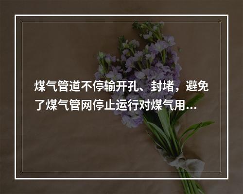 煤气管道不停输开孔、封堵，避免了煤气管网停止运行对煤气用户正