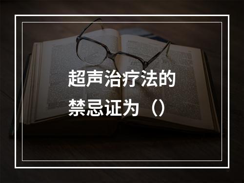 超声治疗法的禁忌证为（）