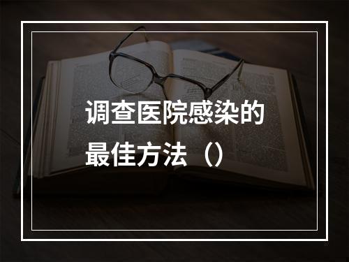 调查医院感染的最佳方法（）