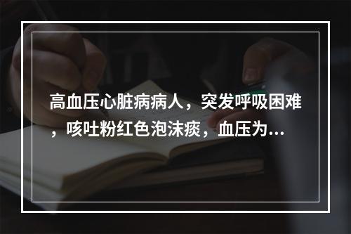 高血压心脏病病人，突发呼吸困难，咳吐粉红色泡沫痰，血压为24