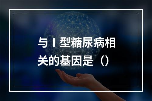 与Ⅰ型糖尿病相关的基因是（）