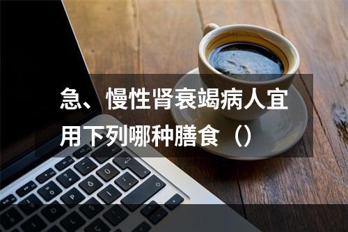 急、慢性肾衰竭病人宜用下列哪种膳食（）