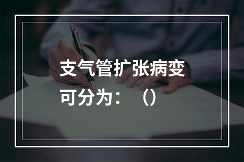 支气管扩张病变可分为：（）