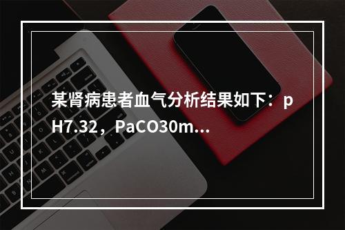 某肾病患者血气分析结果如下：pH7.32，PaCO30mmH