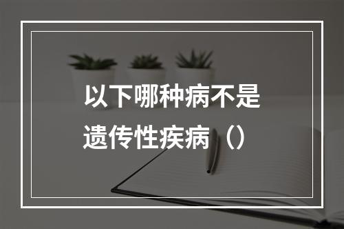 以下哪种病不是遗传性疾病（）