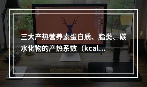 三大产热营养素蛋白质、脂类、碳水化物的产热系数（kcal／g