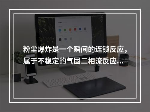 粉尘爆炸是一个瞬间的连锁反应，属于不稳定的气固二相流反应。下