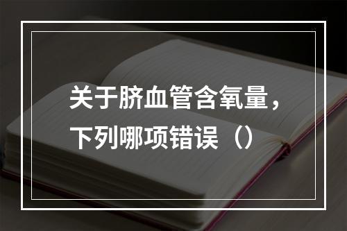 关于脐血管含氧量，下列哪项错误（）