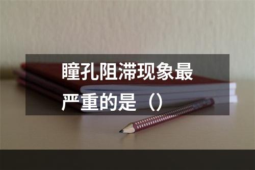 瞳孔阻滞现象最严重的是（）