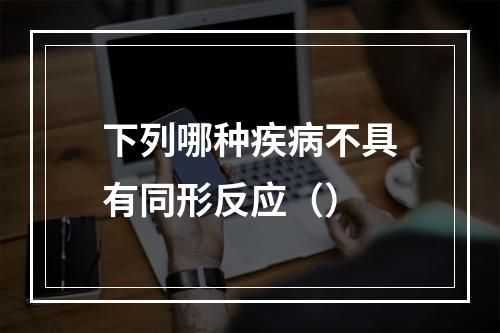 下列哪种疾病不具有同形反应（）