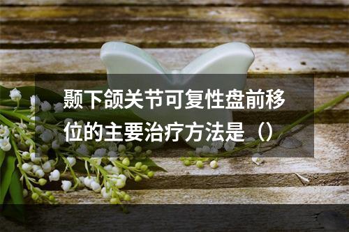 颞下颌关节可复性盘前移位的主要治疗方法是（）