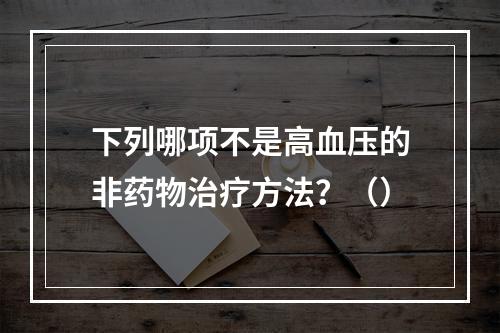 下列哪项不是高血压的非药物治疗方法？（）