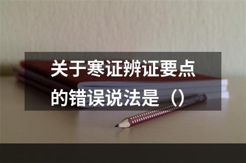 关于寒证辨证要点的错误说法是（）