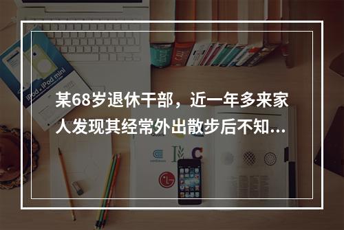 某68岁退休干部，近一年多来家人发现其经常外出散步后不知回家