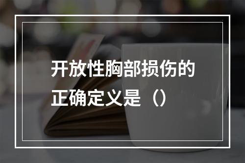 开放性胸部损伤的正确定义是（）