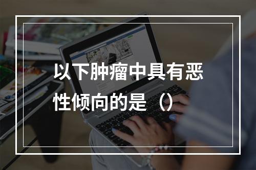 以下肿瘤中具有恶性倾向的是（）