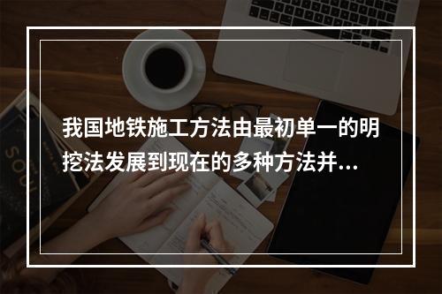 我国地铁施工方法由最初单一的明挖法发展到现在的多种方法并存的