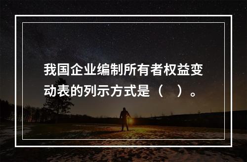 我国企业编制所有者权益变动表的列示方式是（　）。