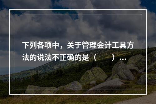 下列各项中，关于管理会计工具方法的说法不正确的是（　　）。