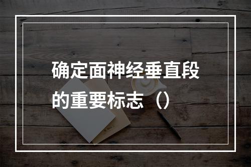 确定面神经垂直段的重要标志（）