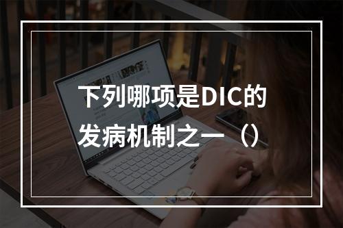 下列哪项是DIC的发病机制之一（）