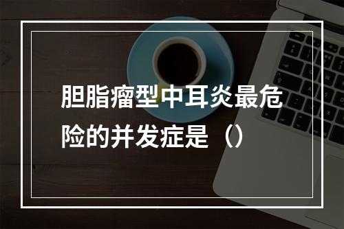 胆脂瘤型中耳炎最危险的并发症是（）