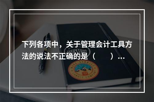 下列各项中，关于管理会计工具方法的说法不正确的是（　　）。