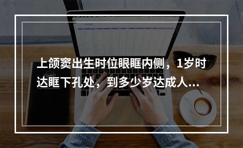 上颌窦出生时位眼眶内侧，1岁时达眶下孔处，到多少岁达成人的形