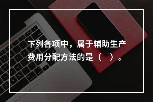 下列各项中，属于辅助生产费用分配方法的是（　）。