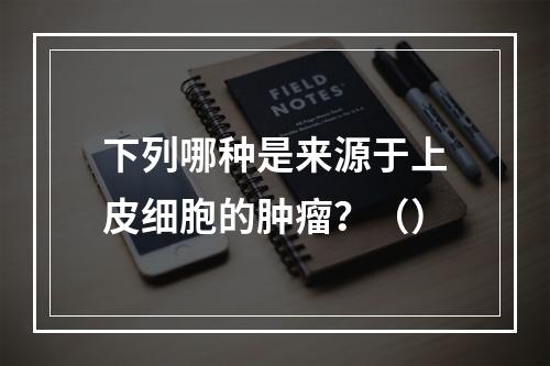 下列哪种是来源于上皮细胞的肿瘤？（）