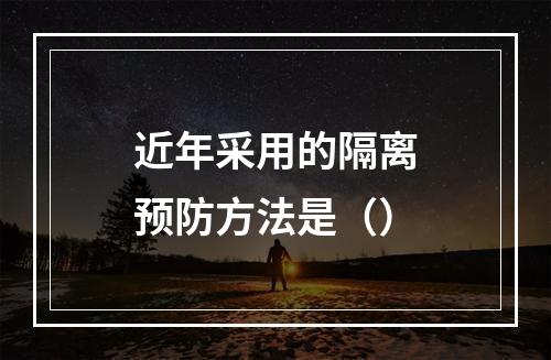 近年采用的隔离预防方法是（）