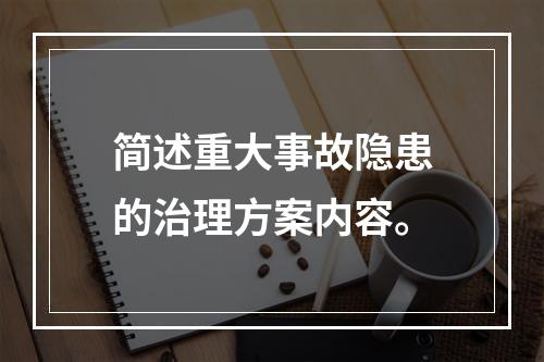 简述重大事故隐患的治理方案内容。