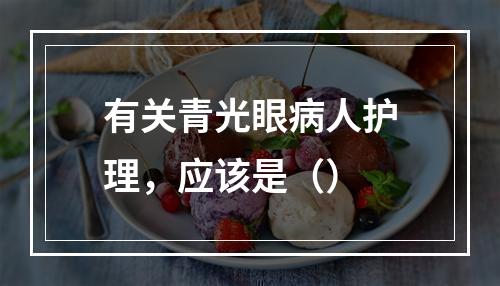 有关青光眼病人护理，应该是（）