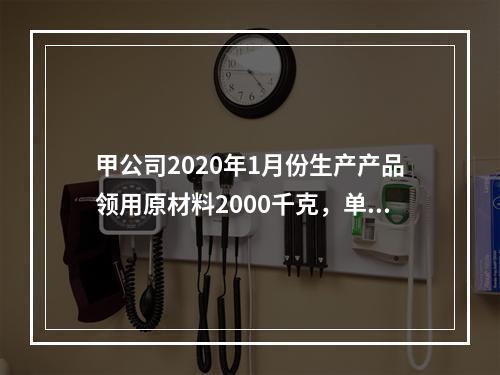 甲公司2020年1月份生产产品领用原材料2000千克，单位成