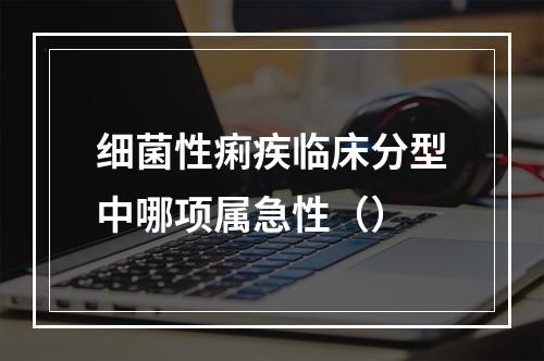 细菌性痢疾临床分型中哪项属急性（）