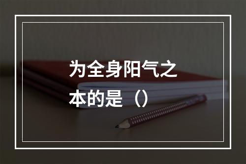 为全身阳气之本的是（）