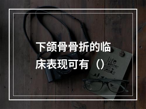 下颌骨骨折的临床表现可有（）