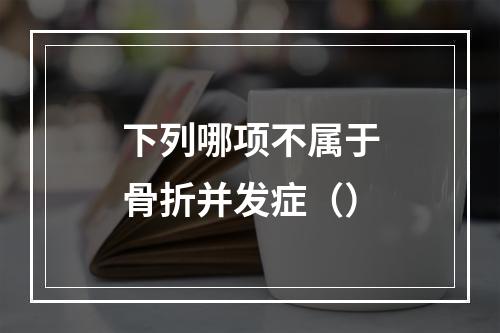 下列哪项不属于骨折并发症（）