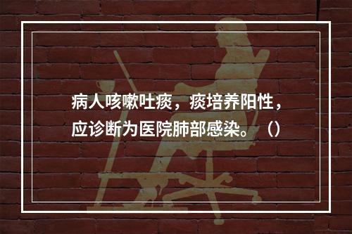 病人咳嗽吐痰，痰培养阳性，应诊断为医院肺部感染。（）