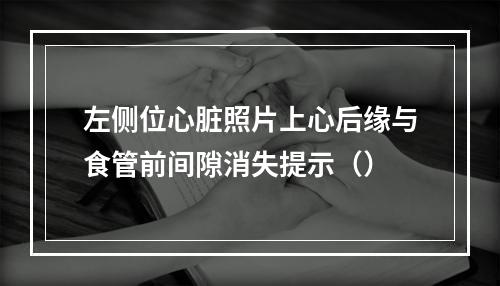 左侧位心脏照片上心后缘与食管前间隙消失提示（）