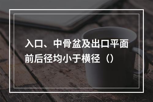 入口、中骨盆及出口平面前后径均小于横径（）