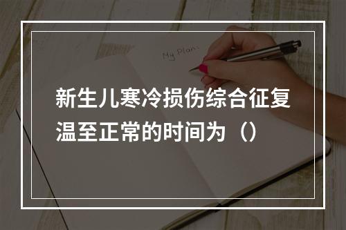 新生儿寒冷损伤综合征复温至正常的时间为（）