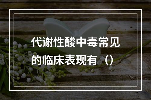 代谢性酸中毒常见的临床表现有（）