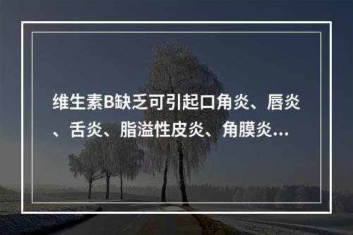 维生素B缺乏可引起口角炎、唇炎、舌炎、脂溢性皮炎、角膜炎、阴