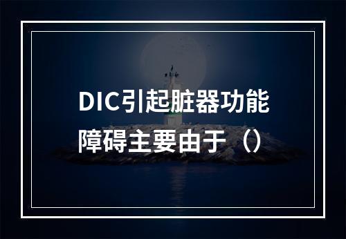 DIC引起脏器功能障碍主要由于（）