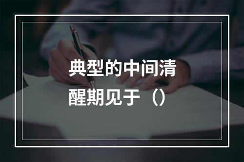 典型的中间清醒期见于（）