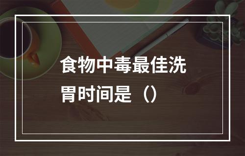 食物中毒最佳洗胃时间是（）